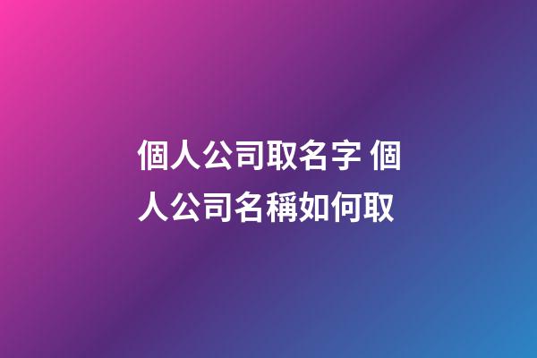 個人公司取名字 個人公司名稱如何取-第1張-公司起名-玄機派